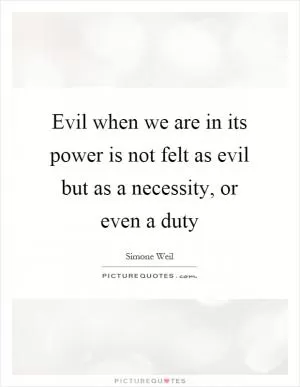 Evil when we are in its power is not felt as evil but as a necessity, or even a duty Picture Quote #1
