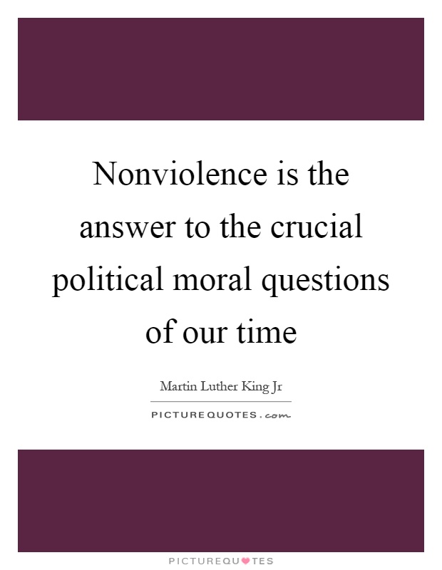 Nonviolence is the answer to the crucial political moral questions of our time Picture Quote #1