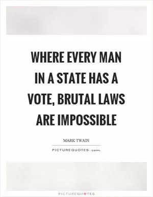 Where every man in a state has a vote, brutal laws are impossible Picture Quote #1