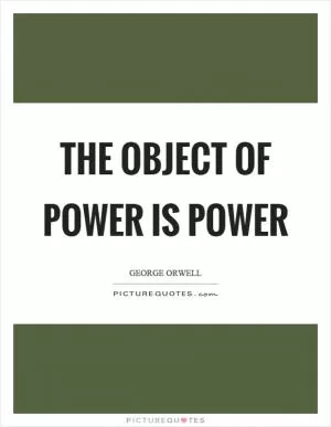 The object of power is power Picture Quote #1