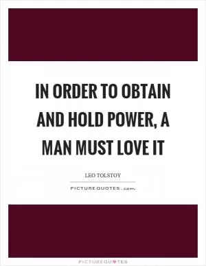 In order to obtain and hold power, a man must love it Picture Quote #1