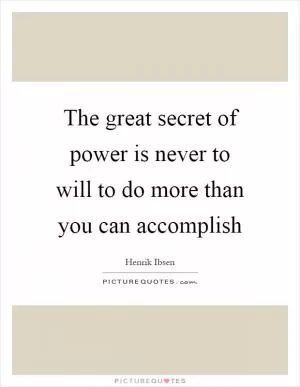 The great secret of power is never to will to do more than you can accomplish Picture Quote #1