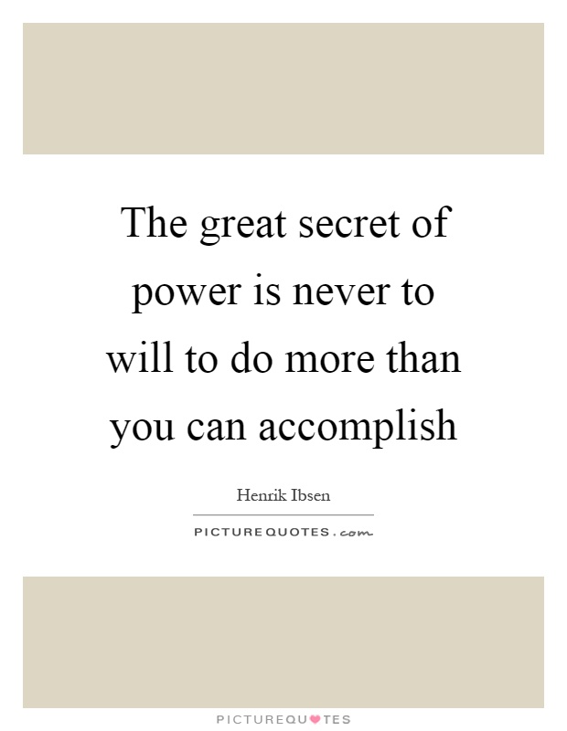 The great secret of power is never to will to do more than you can accomplish Picture Quote #1
