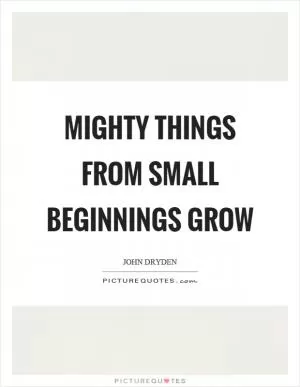 Mighty things from small beginnings grow Picture Quote #1