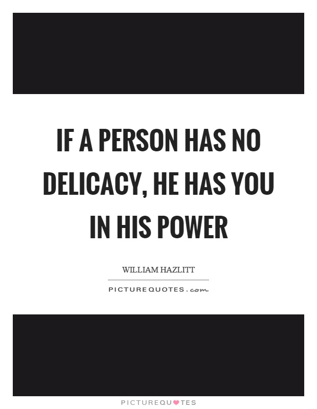 If a person has no delicacy, he has you in his power Picture Quote #1