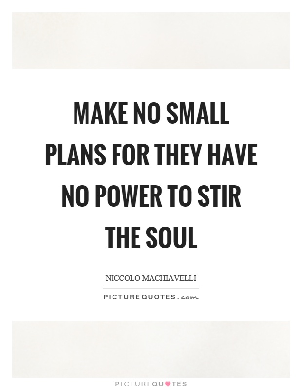 Make no small plans for they have no power to stir the soul Picture Quote #1