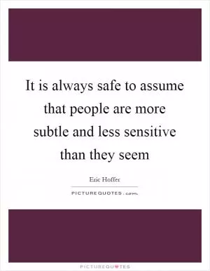It is always safe to assume that people are more subtle and less sensitive than they seem Picture Quote #1
