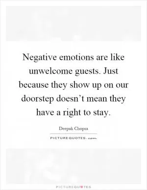 Negative emotions are like unwelcome guests. Just because they show up on our doorstep doesn’t mean they have a right to stay Picture Quote #1