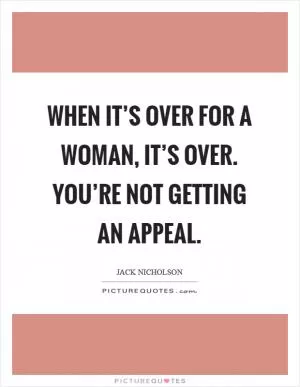When it’s over for a woman, it’s over. You’re not getting an appeal Picture Quote #1