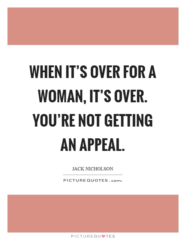 When it's over for a woman, it's over. You're not getting an appeal Picture Quote #1