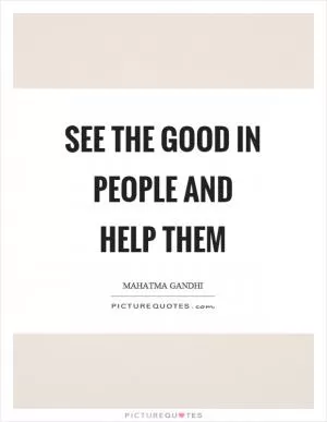 See the good in people and help them Picture Quote #1