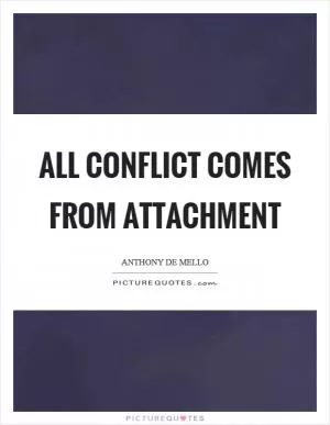 All conflict comes from attachment Picture Quote #1