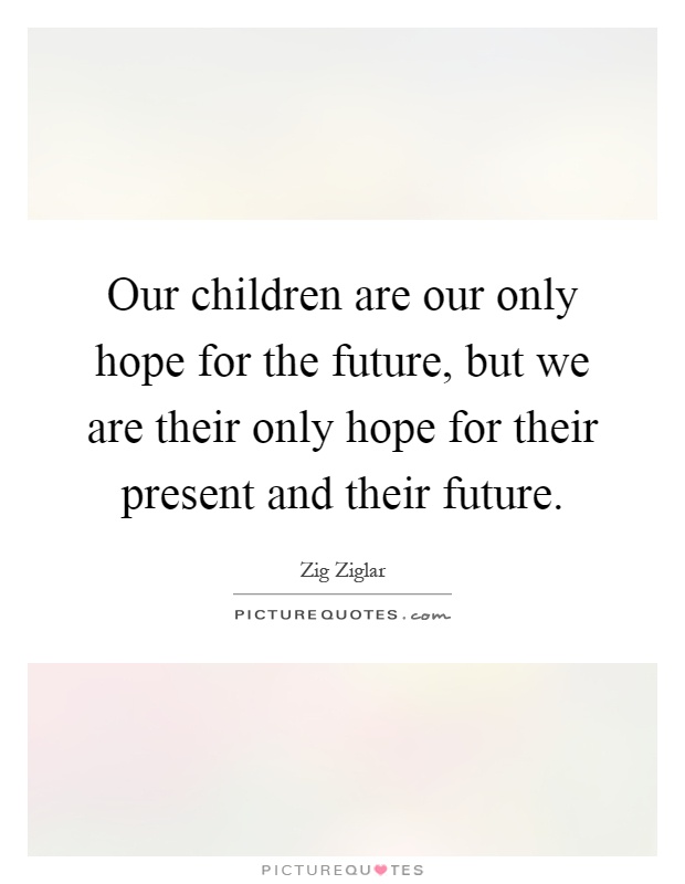 Our children are our only hope for the future, but we are their only hope for their present and their future Picture Quote #1