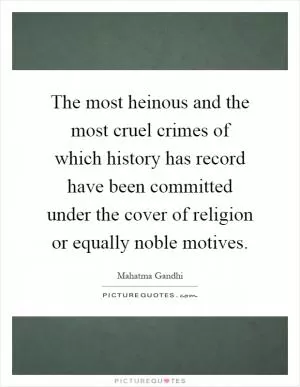 The most heinous and the most cruel crimes of which history has record have been committed under the cover of religion or equally noble motives Picture Quote #1