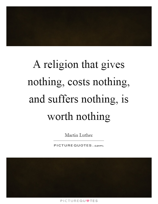 A religion that gives nothing, costs nothing, and suffers nothing, is worth nothing Picture Quote #1