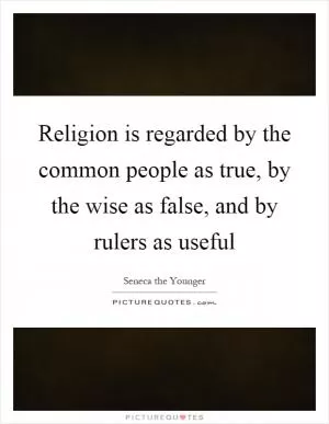 Religion is regarded by the common people as true, by the wise as false, and by rulers as useful Picture Quote #1