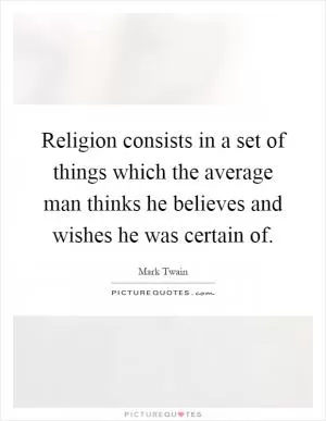 Religion consists in a set of things which the average man thinks he believes and wishes he was certain of Picture Quote #1