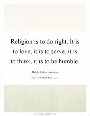 Religion is to do right. It is to love, it is to serve, it is to think, it is to be humble Picture Quote #1