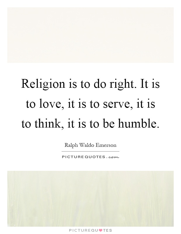 Religion is to do right. It is to love, it is to serve, it is to think, it is to be humble Picture Quote #1
