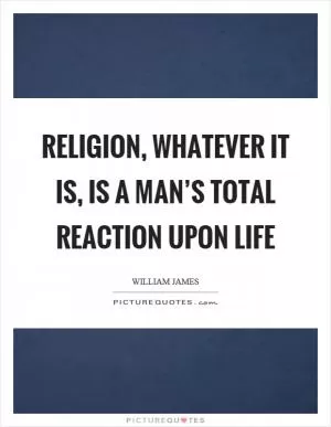 Religion, whatever it is, is a man’s total reaction upon life Picture Quote #1