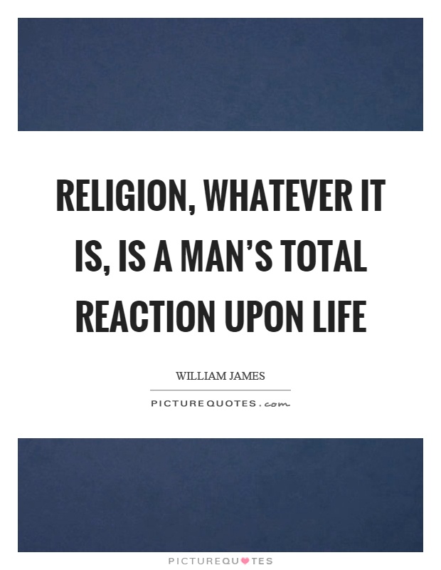 Religion, whatever it is, is a man's total reaction upon life Picture Quote #1