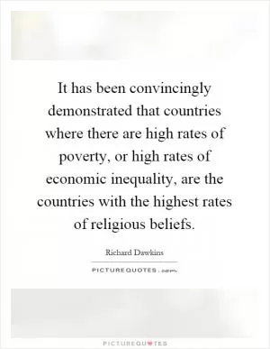 It has been convincingly demonstrated that countries where there are high rates of poverty, or high rates of economic inequality, are the countries with the highest rates of religious beliefs Picture Quote #1