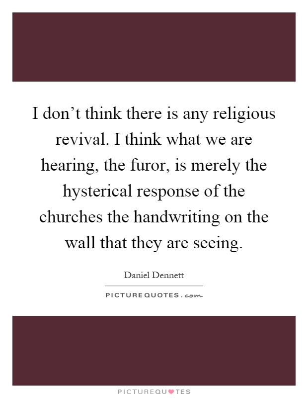I don't think there is any religious revival. I think what we are hearing, the furor, is merely the hysterical response of the churches the handwriting on the wall that they are seeing Picture Quote #1