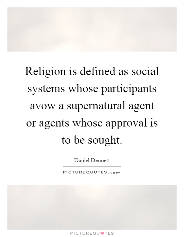 Religion is defined as social systems whose participants avow a supernatural agent or agents whose approval is to be sought Picture Quote #1