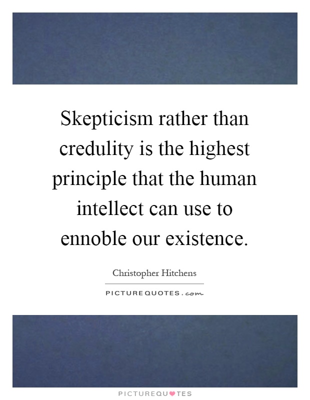 Skepticism rather than credulity is the highest principle that the human intellect can use to ennoble our existence Picture Quote #1