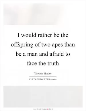 I would rather be the offspring of two apes than be a man and afraid to face the truth Picture Quote #1