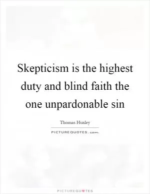 Skepticism is the highest duty and blind faith the one unpardonable sin Picture Quote #1