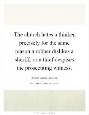 The church hates a thinker precisely for the same reason a robber dislikes a sheriff, or a thief despises the prosecuting witness Picture Quote #1