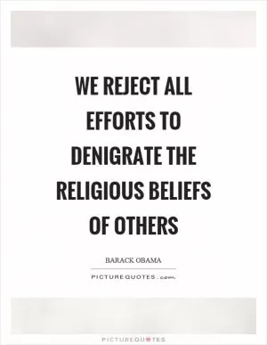 We reject all efforts to denigrate the religious beliefs of others Picture Quote #1
