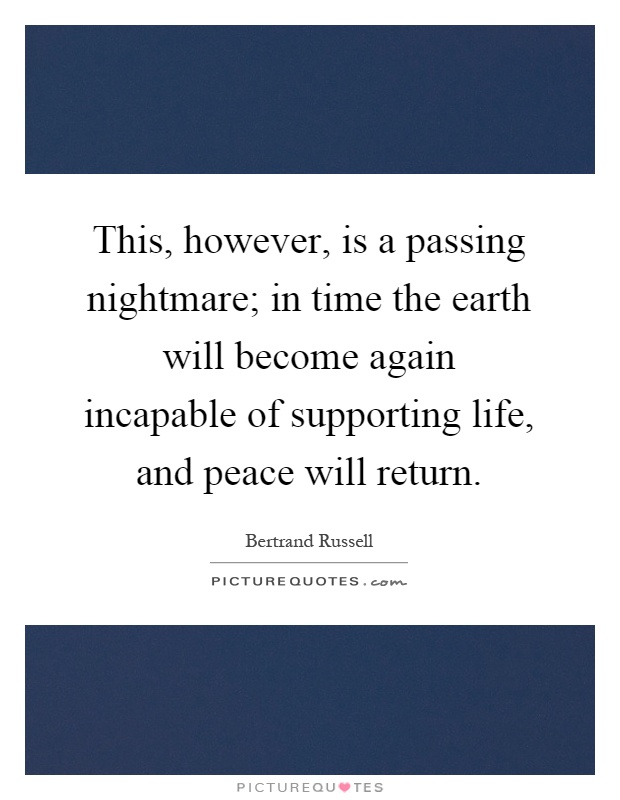 This, however, is a passing nightmare; in time the earth will become again incapable of supporting life, and peace will return Picture Quote #1