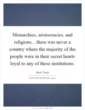 Monarchies, aristocracies, and religions... there was never a country where the majority of the people were in their secret hearts loyal to any of these institutions Picture Quote #1