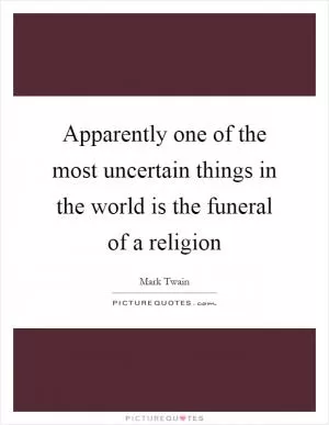 Apparently one of the most uncertain things in the world is the funeral of a religion Picture Quote #1