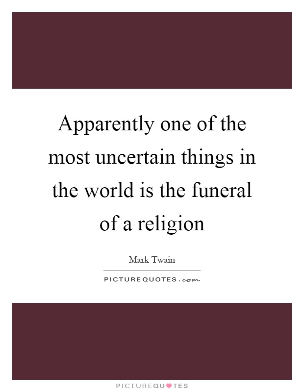 Apparently one of the most uncertain things in the world is the funeral of a religion Picture Quote #1