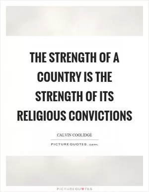 The strength of a country is the strength of its religious convictions Picture Quote #1