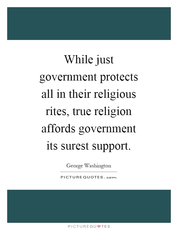While just government protects all in their religious rites, true religion affords government its surest support Picture Quote #1