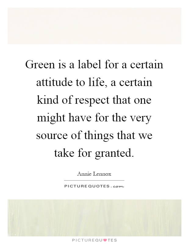 Green is a label for a certain attitude to life, a certain kind of respect that one might have for the very source of things that we take for granted Picture Quote #1