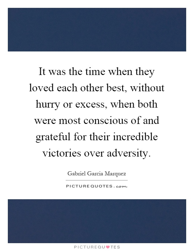It was the time when they loved each other best, without hurry or excess, when both were most conscious of and grateful for their incredible victories over adversity Picture Quote #1