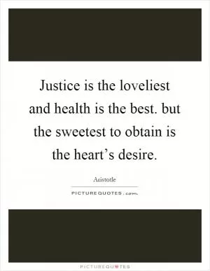 Justice is the loveliest and health is the best. but the sweetest to obtain is the heart’s desire Picture Quote #1