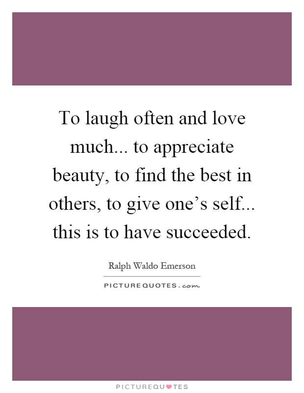 To laugh often and love much... to appreciate beauty, to find the best in others, to give one's self... this is to have succeeded Picture Quote #1