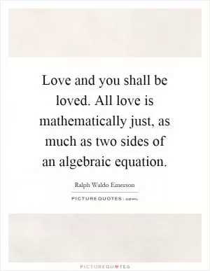 Love and you shall be loved. All love is mathematically just, as much as two sides of an algebraic equation Picture Quote #1