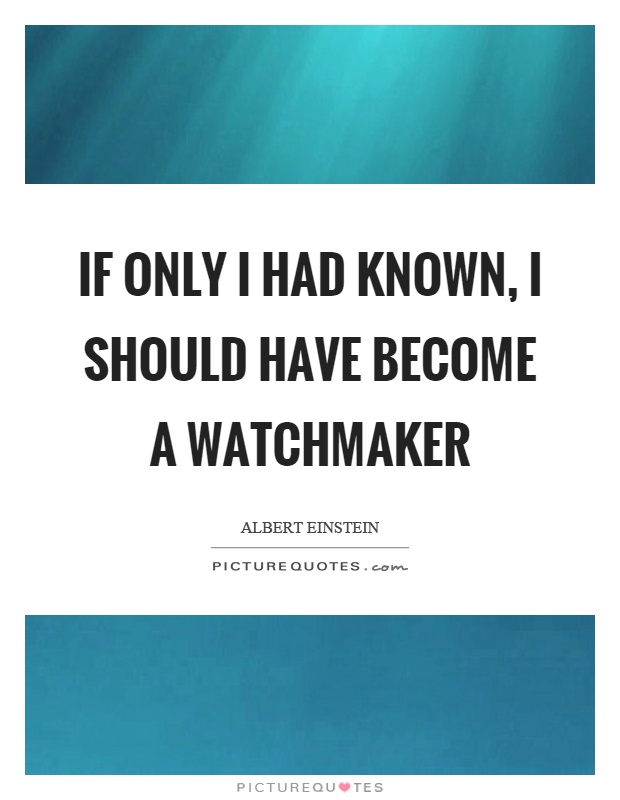 If only I had known, I should have become a watchmaker Picture Quote #1