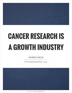 Cancer research is a growth industry Picture Quote #1