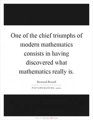 One of the chief triumphs of modern mathematics consists in having discovered what mathematics really is Picture Quote #1