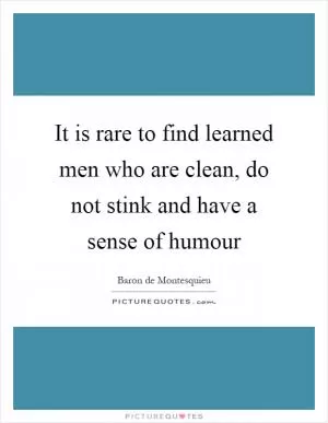 It is rare to find learned men who are clean, do not stink and have a sense of humour Picture Quote #1
