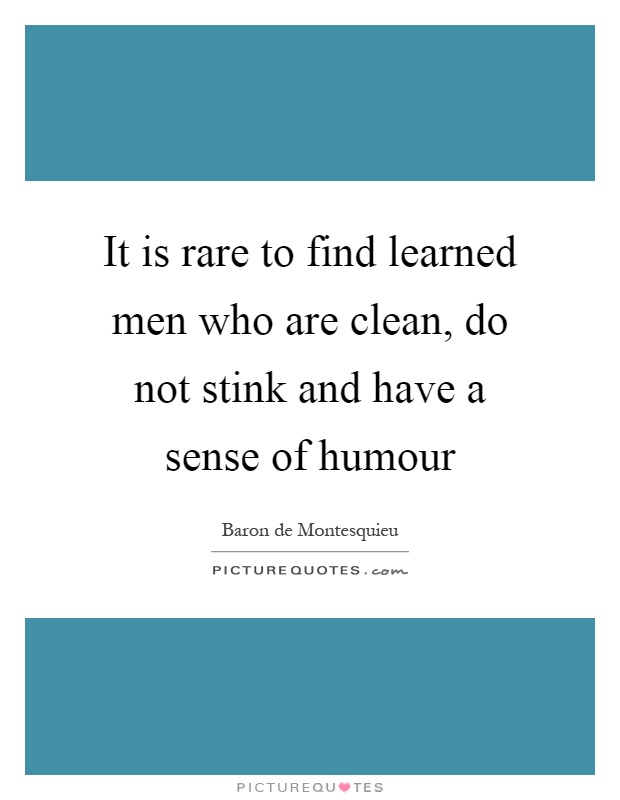 It is rare to find learned men who are clean, do not stink and have a sense of humour Picture Quote #1