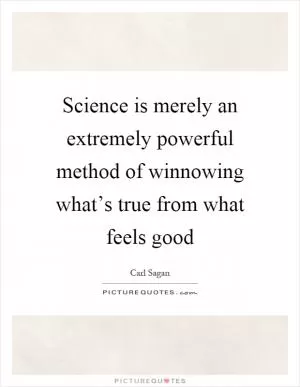Science is merely an extremely powerful method of winnowing what’s true from what feels good Picture Quote #1